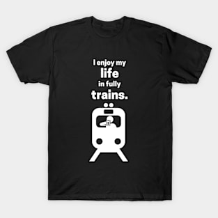 I Enjoy My Life In Fully Trains T-Shirt